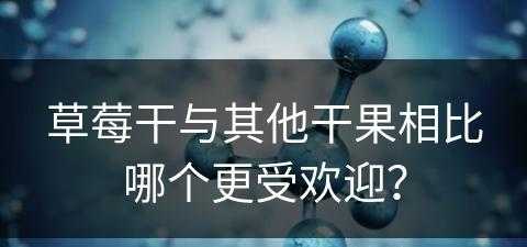 草莓干与其他干果相比哪个更受欢迎？